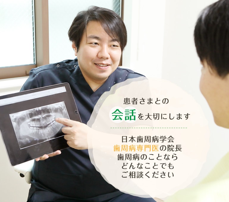 患者さまとの会話を大切にします 日本歯周病学会歯周病専門医の院長 歯周病のことならどんなことでもご相談ください